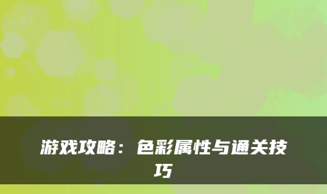 游戏攻略:色彩属性与通关技巧