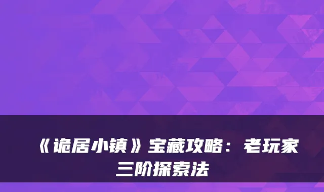《诡居小镇》宝藏攻略:老玩家三阶探索法