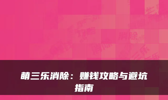 萌三乐消除：赚钱攻略与避坑指南
