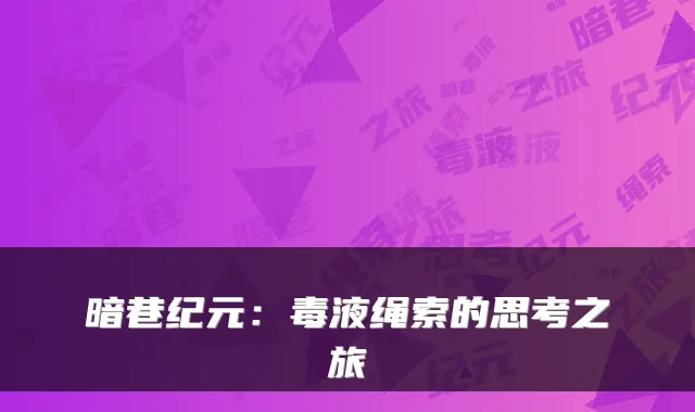 暗巷纪元：毒液绳索的思考之旅