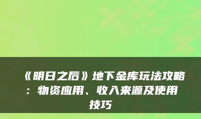 《明日之后》地下金库玩法攻略：物资应用、收入来源及使用技巧