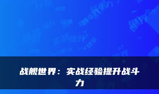 战舰世界:实战经验提升战斗力