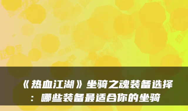 《热血江湖》坐骑之魂装备选择：哪些装备适合你的坐骑