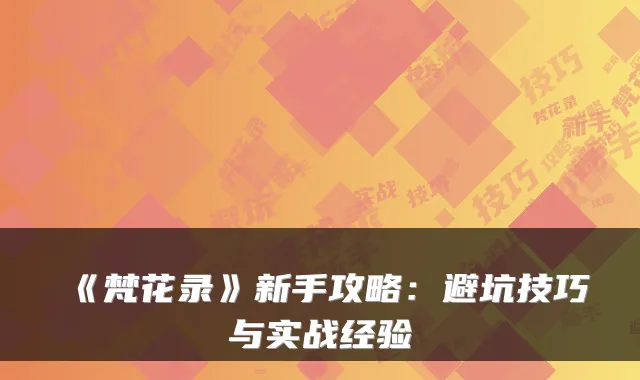 《梵花录》新手攻略：避坑技巧与实战经验