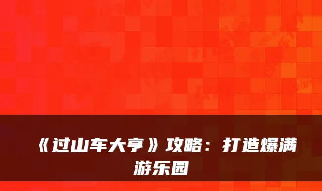 《过山车大亨》攻略：打造爆满游乐园