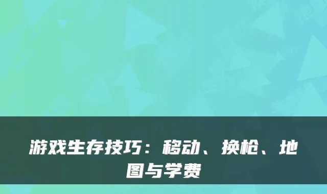 游戏生存技巧：移动、换枪、地图与学费