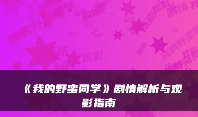 《我的野蛮同学》剧情解析与观影指南