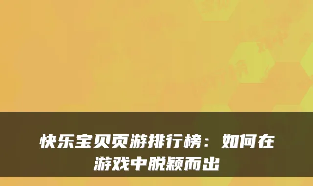 快乐宝贝页游排行榜：如何在游戏中脱颖而出