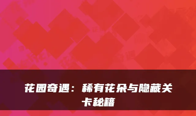 花园奇遇:稀有花朵与隐藏关卡秘籍