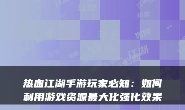 热血江湖手游玩家必知:如何利用游戏资源最大化强化效果