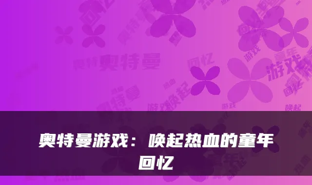 奥特曼游戏：唤起热血的童年回忆