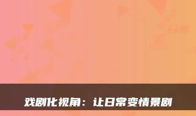 戏剧化视角:让日常变情景剧