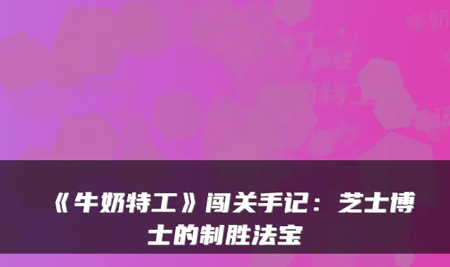 《牛奶特工》闯关手记:芝士博士的制胜法宝
