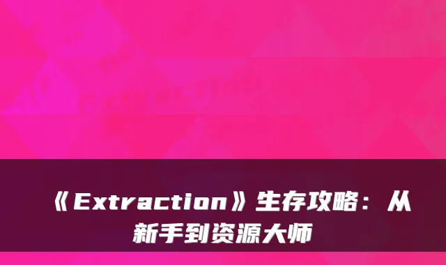 《Extraction》生存攻略：从新手到资源大师