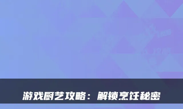 游戏厨艺攻略:解锁烹饪秘密