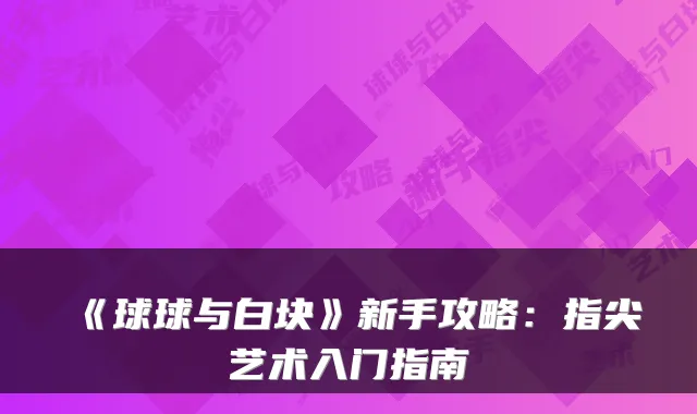 《球球与白块》新手攻略：指尖艺术入门指南