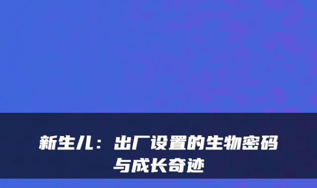 新生儿：出厂设置的生物密码与成长奇迹