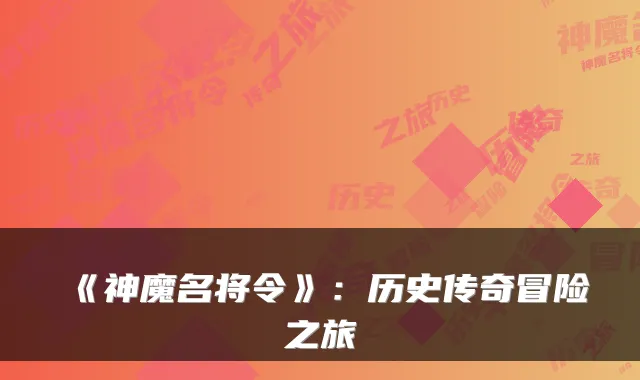 《神魔名将令》：历史传奇冒险之旅