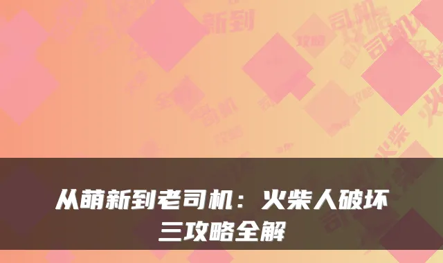 从萌新到老司机:火柴人破坏三攻略全解