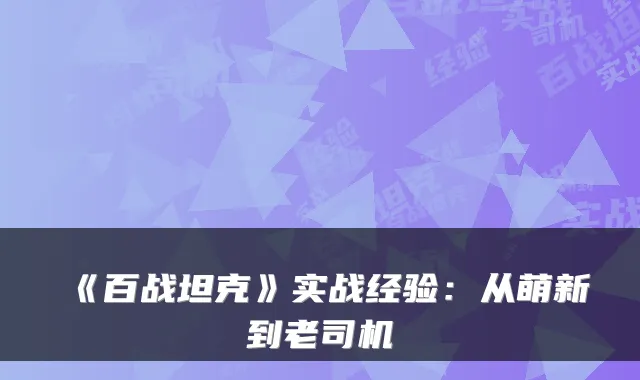 《百战坦克》实战经验：从萌新到老司机