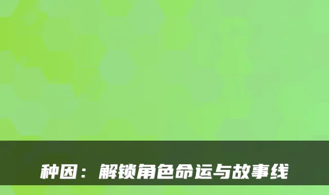 种因：解锁角色命运与故事线