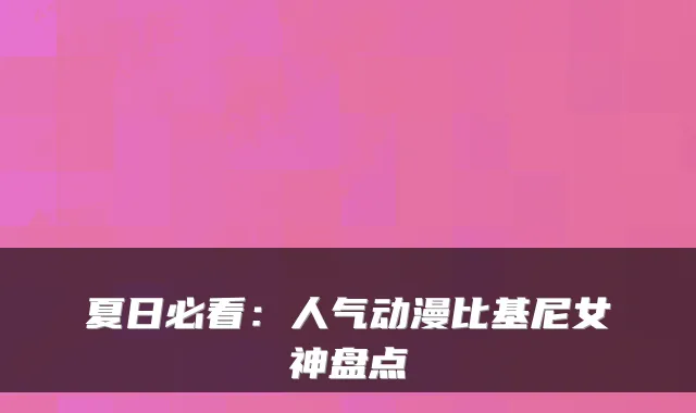 夏日必看：人气动漫比基尼女神盘点