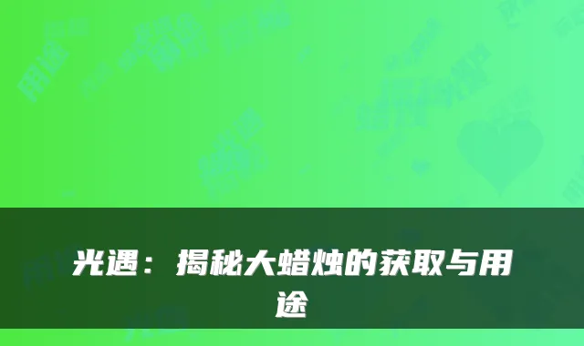 光遇：揭秘大蜡烛的获取与用途