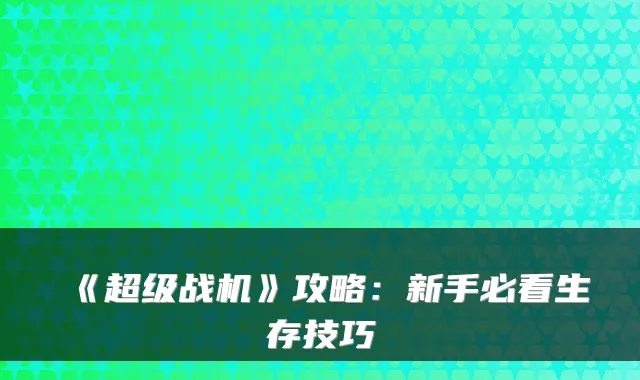 《超级战机》攻略：新手必看生存技巧