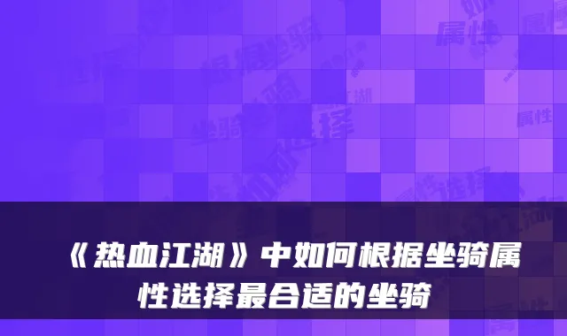 《热血江湖》中如何根据坐骑属性选择最合适的坐骑