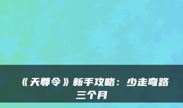 《天尊令》新手攻略：少走弯路三个月