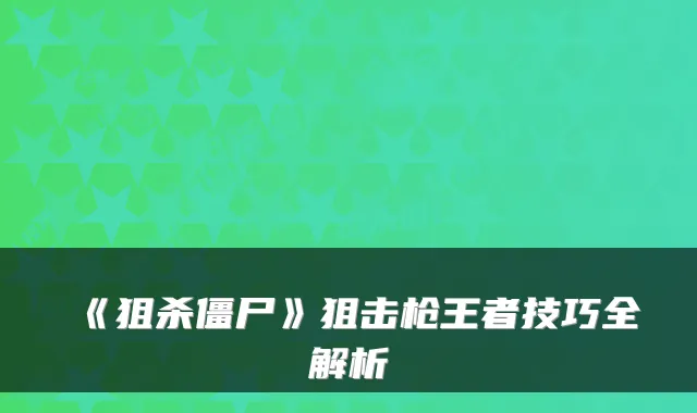 《狙杀僵尸》狙击枪王者技巧全解析