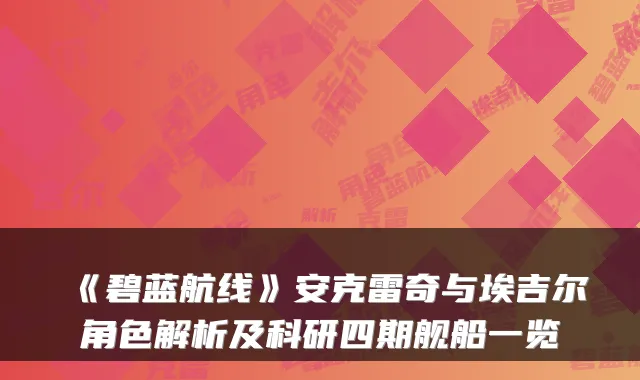 《碧蓝航线》安克雷奇与埃吉尔角色解析及科研四期舰船一览
