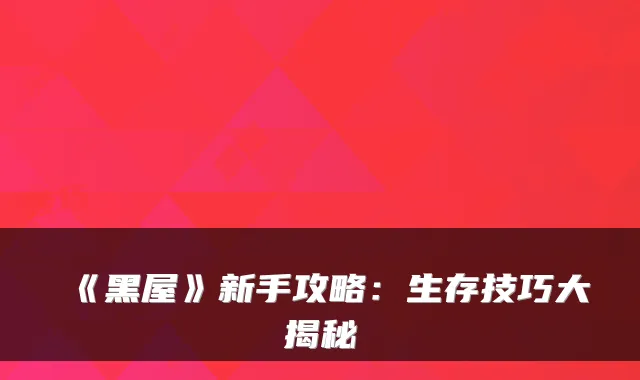 《黑屋》新手攻略：生存技巧大揭秘