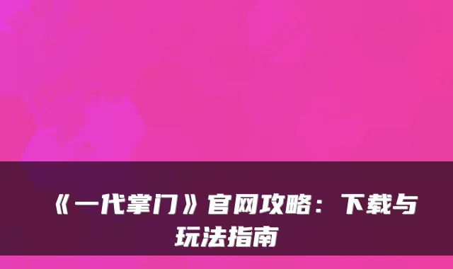 《一代掌门》官网攻略:下载与玩法指南