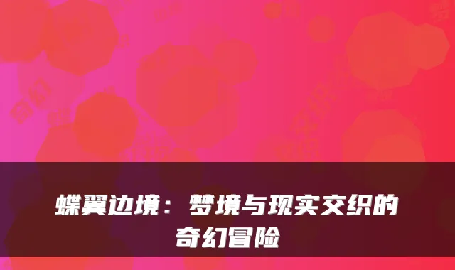 蝶翼边境:梦境与现实交织的奇幻冒险
