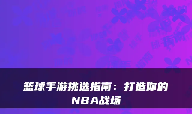 篮球手游挑选指南:打造你的NBA战场