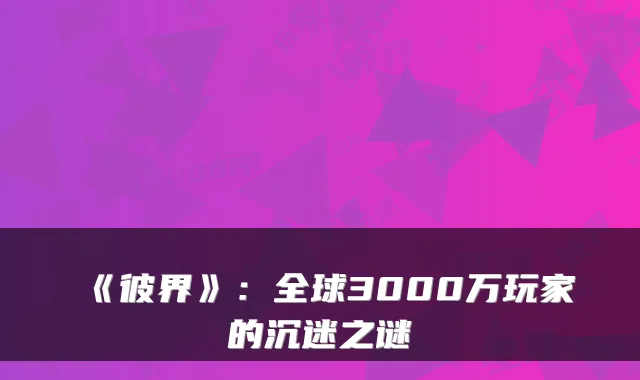 《彼界》：全球3000万玩家的沉迷之谜