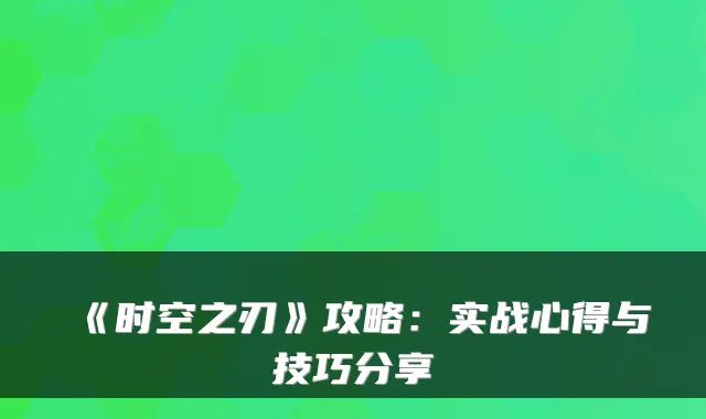 《时空之刃》攻略：实战心得与技巧分享