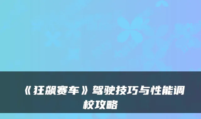 《狂飙赛车》驾驶技巧与性能调校攻略