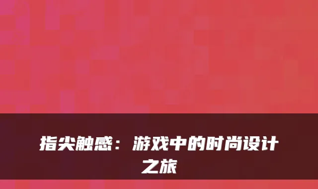 指尖触感：游戏中的时尚设计之旅