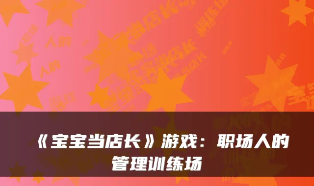 《宝宝当店长》游戏：职场人的管理训练场