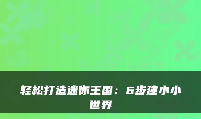轻松打造迷你王国:6步建小小世界