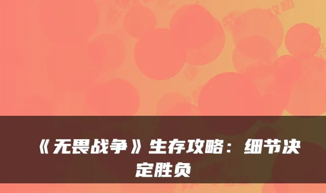 《无畏战争》生存攻略：细节决定胜负