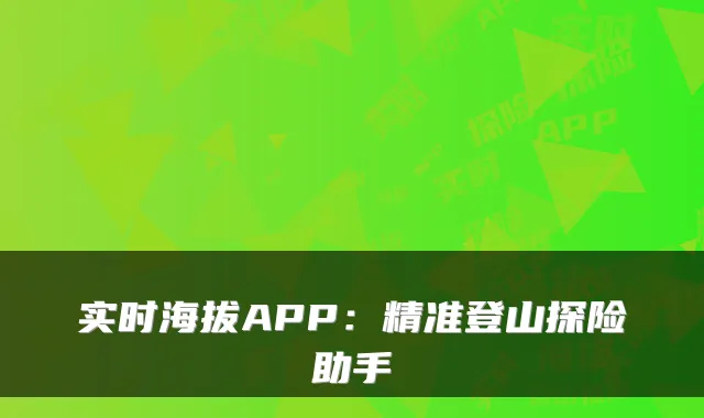 实时海拔APP:精准登山探险助手