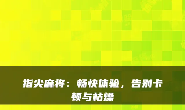 指尖麻将：畅快体验，告别卡顿与枯燥