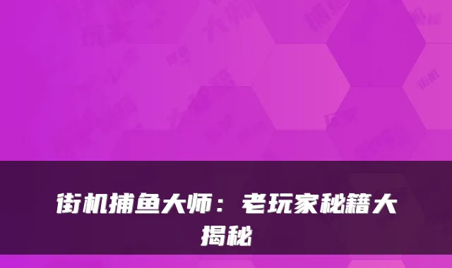 街机捕鱼大师:老玩家秘籍大揭秘
