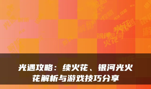 光遇攻略：续火花、银河光火花解析与游戏技巧分享