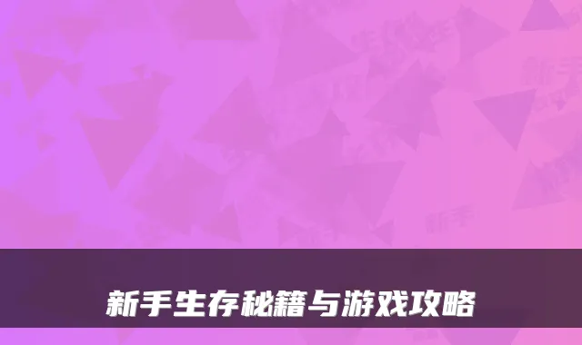 新手生存秘籍与游戏攻略