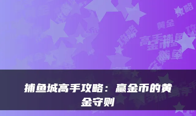 捕鱼城高手攻略：赢金币的黄金守则