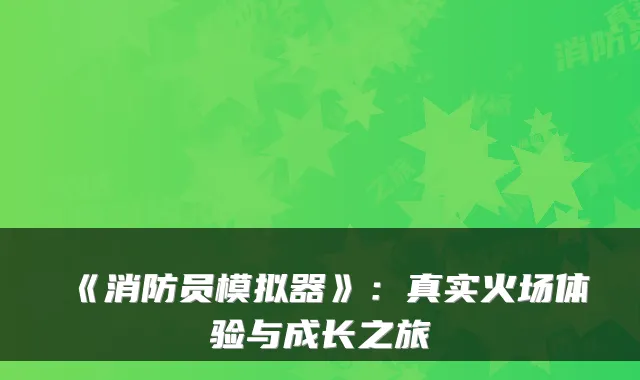 《消防员模拟器》：真实火场体验与成长之旅